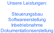 Unsere Leistungen:  Steuerungsbau Softwareerstellung Inbetriebnahme Dokumentationserstellung