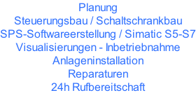 Planung Steuerungsbau / Schaltschrankbau SPS-Softwareerstellung / Simatic S5-S7 Visualisierungen - Inbetriebnahme Anlageninstallation Reparaturen 24h Rufbereitschaft