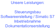 Unsere Leistungen:  Steuerungsbau Softwareerstellung / Simatic S7  Inbetriebnahme Dokumentationserstellung