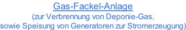 Gas-Fackel-Anlage (zur Verbrennung von Deponie-Gas,  sowie Speisung von Generatoren zur Stromerzeugung)