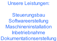 Unsere Leistungen:  Steuerungsbau  Softwareerstellung  Maschineninstallation Inbetriebnahme Dokumentationserstellung